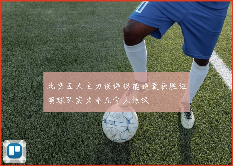 北京五大主力伤停仍能逆袭获胜证明球队实力非凡令人惊叹