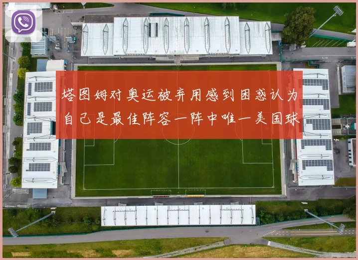 塔图姆对奥运被弃用感到困惑认为自己是最佳阵容一阵中唯一美国球员