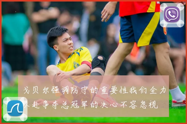 戈贝尔强调防守的重要性我们全力以赴争夺总冠军的决心不容忽视