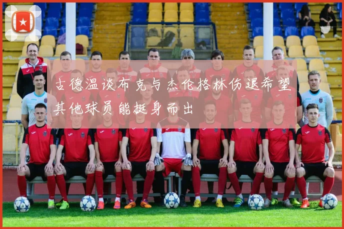古德温谈布克与杰伦格林伤退希望其他球员能挺身而出