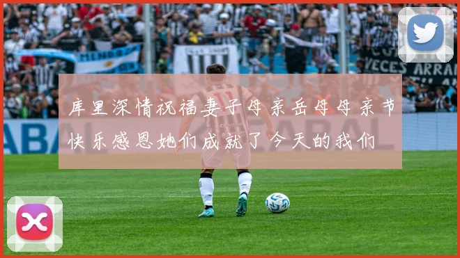 库里深情祝福妻子母亲岳母母亲节快乐感恩她们成就了今天的我们