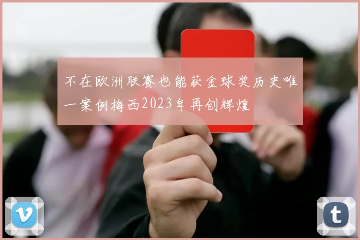 不在欧洲联赛也能获金球奖历史唯一案例梅西2023年再创辉煌