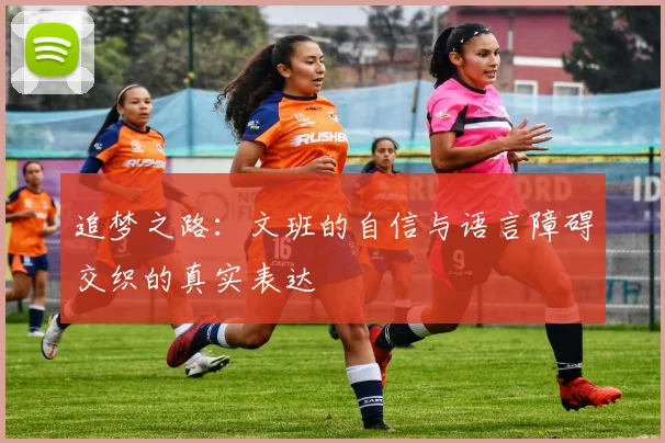 追梦之路：文班的自信与语言障碍交织的真实表达