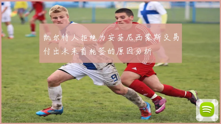 凯尔特人拒绝为安芬尼西蒙斯交易付出未来首轮签的原因分析