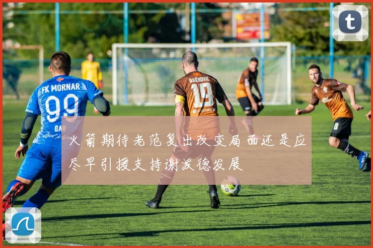 火箭期待老范复出改变局面还是应尽早引援支持谢泼德发展