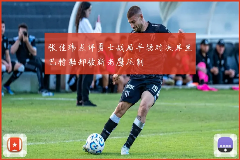 张佳玮点评勇士战局半场对决库里巴特勒却被新老鹰压制