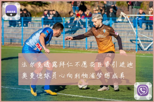 法尔克透露拜仁不愿花巨资引进迪奥曼德球员心向利物浦梦想成真