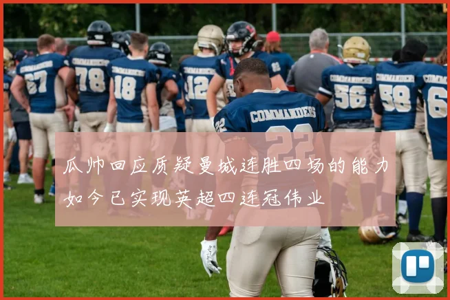 瓜帅回应质疑曼城连胜四场的能力如今已实现英超四连冠伟业