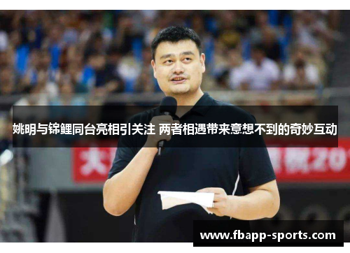 姚明与锦鲤同台亮相引关注 两者相遇带来意想不到的奇妙互动