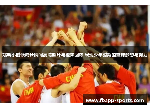 姚明小时候成长瞬间高清照片与视频回顾 展现少年时期的篮球梦想与努力