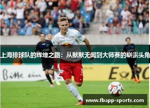 上海排球队的辉煌之路：从默默无闻到大师赛的崭露头角