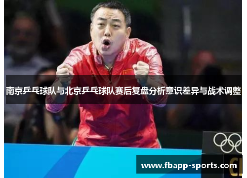 南京乒乓球队与北京乒乓球队赛后复盘分析意识差异与战术调整