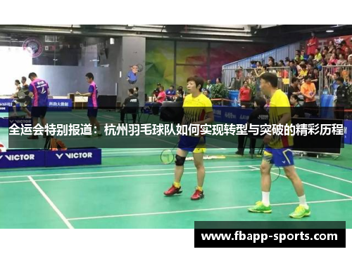 全运会特别报道：杭州羽毛球队如何实现转型与突破的精彩历程