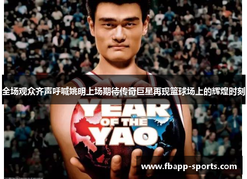 全场观众齐声呼喊姚明上场期待传奇巨星再现篮球场上的辉煌时刻