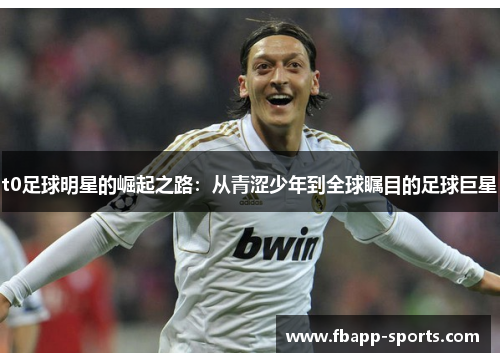 t0足球明星的崛起之路：从青涩少年到全球瞩目的足球巨星