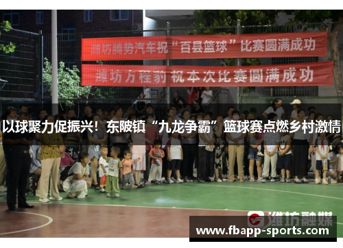 以球聚力促振兴！东陂镇“九龙争霸”篮球赛点燃乡村激情