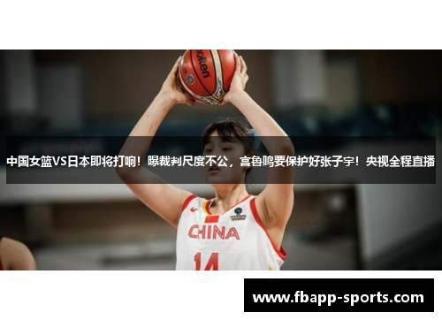 中国女篮VS日本即将打响！曝裁判尺度不公，宫鲁鸣要保护好张子宇！央视全程直播