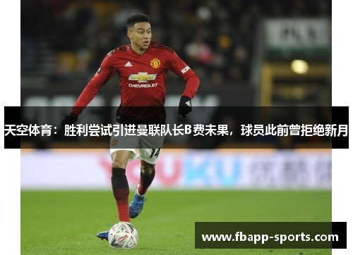 天空体育：胜利尝试引进曼联队长B费未果，球员此前曾拒绝新月