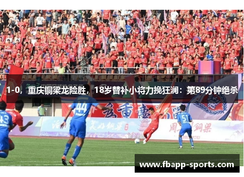 1-0，重庆铜梁龙险胜，18岁替补小将力挽狂澜：第89分钟绝杀