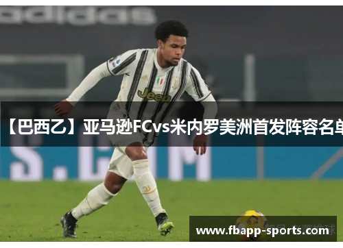 【巴西乙】亚马逊FCvs米内罗美洲首发阵容名单